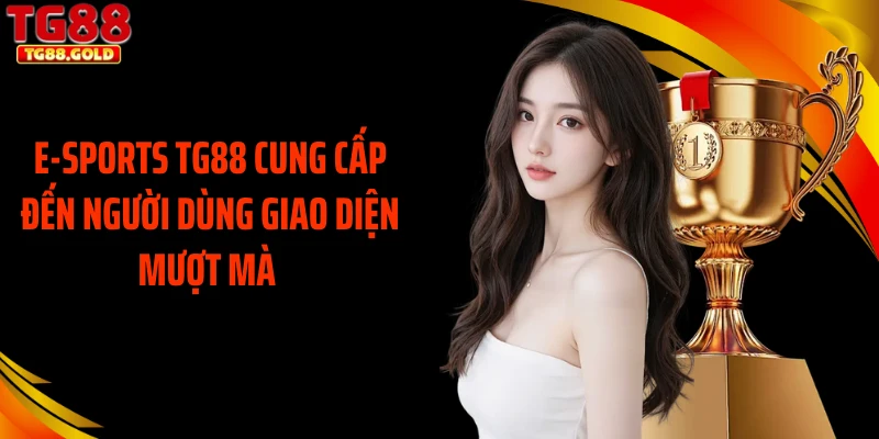 E-sports TG88 cung cấp đến người dùng giao diện mượt mà
